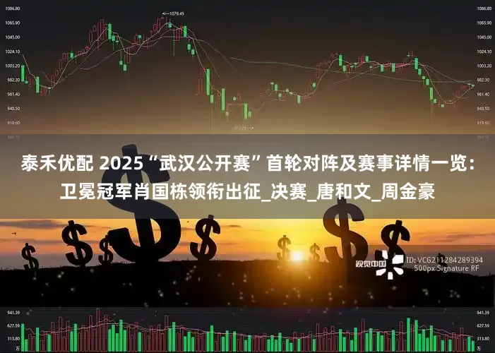 泰禾优配 2025“武汉公开赛”首轮对阵及赛事详情一览：卫冕冠军肖国栋领衔出征_决赛_唐和文_周金豪