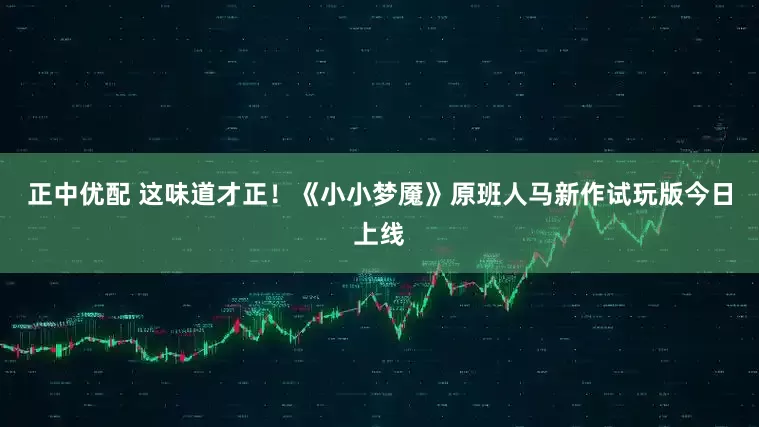 正中优配 这味道才正！《小小梦魇》原班人马新作试玩版今日上线