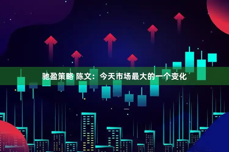 驰盈策略 陈文：今天市场最大的一个变化